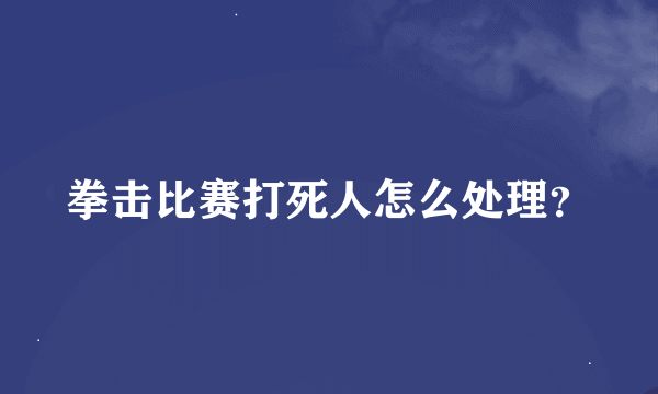 拳击比赛打死人怎么处理？