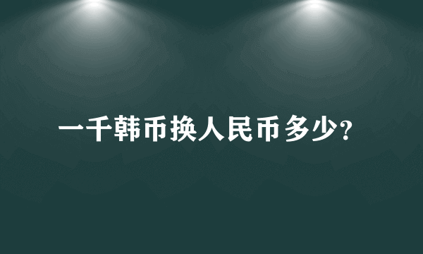 一千韩币换人民币多少？