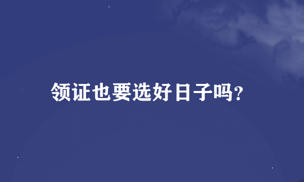 领证也要选好日子吗？