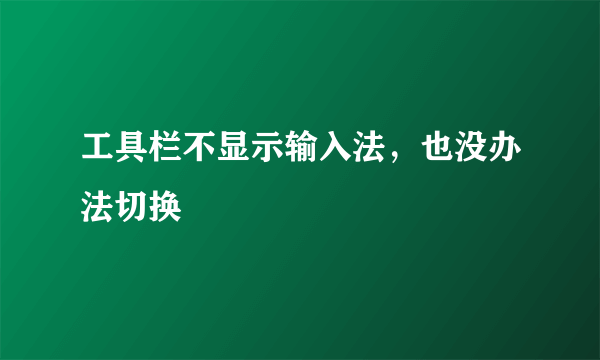 工具栏不显示输入法，也没办法切换