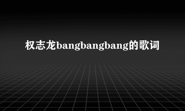 权志龙bangbangbang的歌词