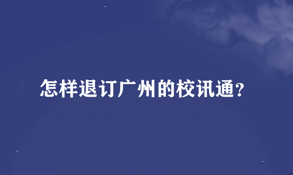 怎样退订广州的校讯通？