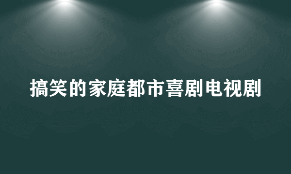 搞笑的家庭都市喜剧电视剧