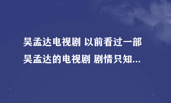 吴孟达电视剧 以前看过一部吴孟达的电视剧 剧情只知道 吴孟达是卖烧饼的 有个太子失忆 希望各位能帮助