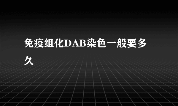 免疫组化DAB染色一般要多久