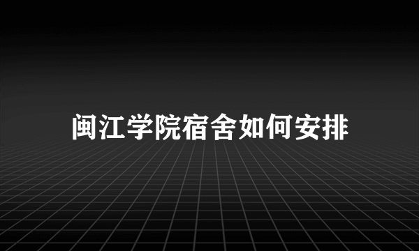 闽江学院宿舍如何安排