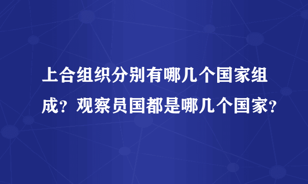 上合组织分别有哪几个国家组成？观察员国都是哪几个国家？