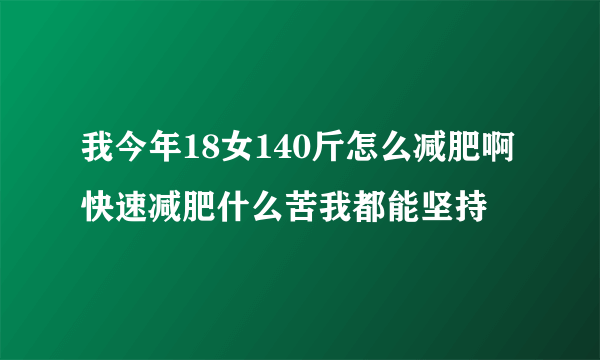 我今年18女140斤怎么减肥啊快速减肥什么苦我都能坚持