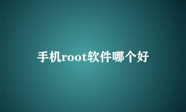 手机root软件哪个好