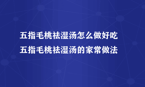 五指毛桃祛湿汤怎么做好吃 五指毛桃祛湿汤的家常做法