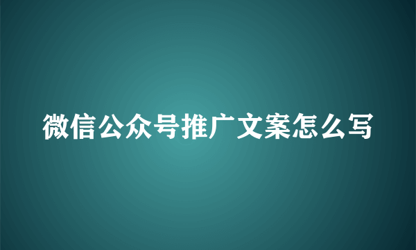 微信公众号推广文案怎么写