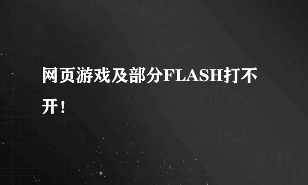 网页游戏及部分FLASH打不开！