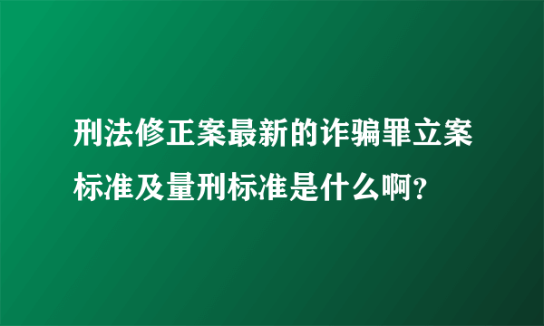 刑法修正案最新的诈骗罪立案标准及量刑标准是什么啊？