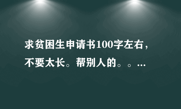 求贫困生申请书100字左右，不要太长。帮别人的。。。。。要快