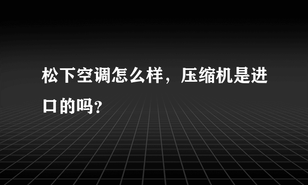 松下空调怎么样，压缩机是进口的吗？