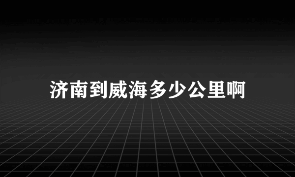 济南到威海多少公里啊