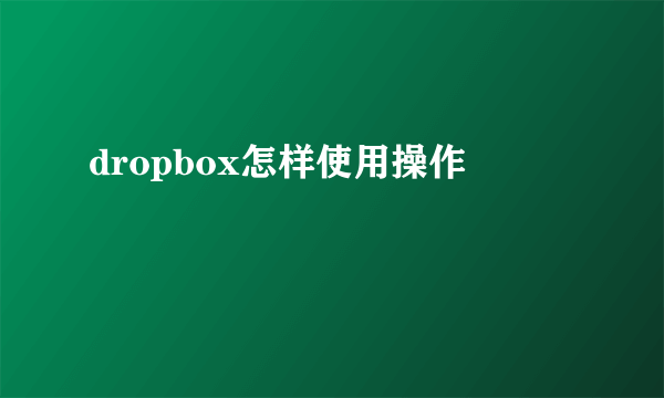 dropbox怎样使用操作