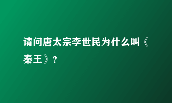 请问唐太宗李世民为什么叫《秦王》？