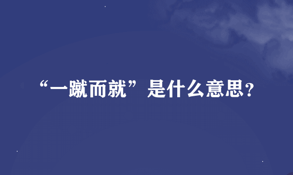 “一蹴而就”是什么意思？