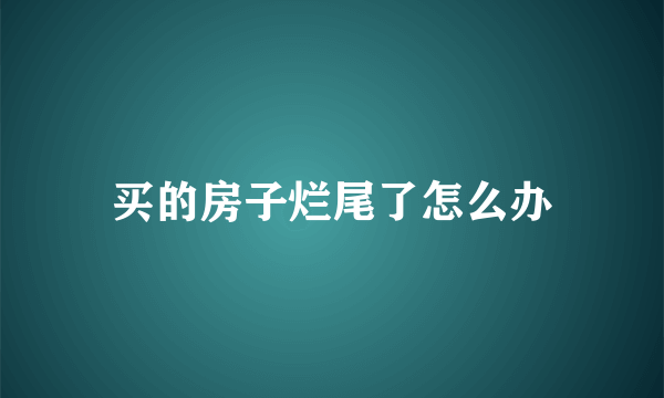 买的房子烂尾了怎么办