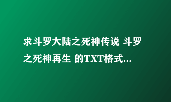 求斗罗大陆之死神传说 斗罗之死神再生 的TXT格式的电子书