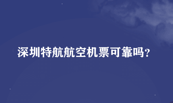 深圳特航航空机票可靠吗？