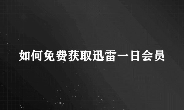 如何免费获取迅雷一日会员