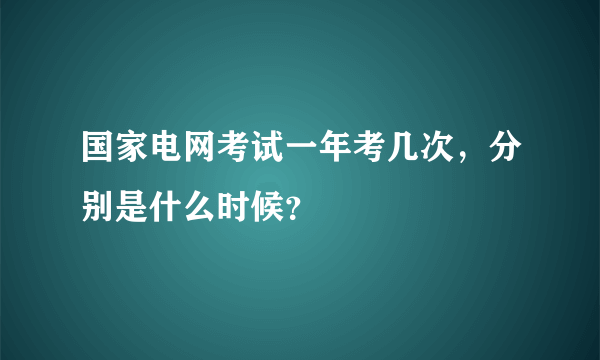 国家电网考试一年考几次，分别是什么时候？