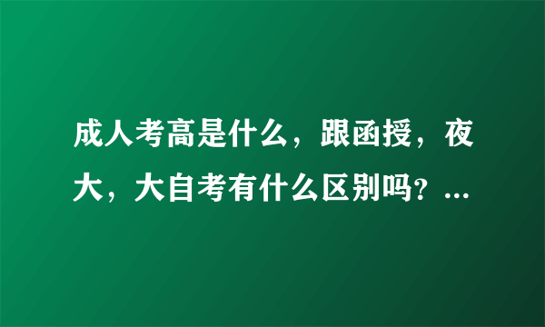 成人考高是什么，跟函授，夜大，大自考有什么区别吗？哪个比较好？