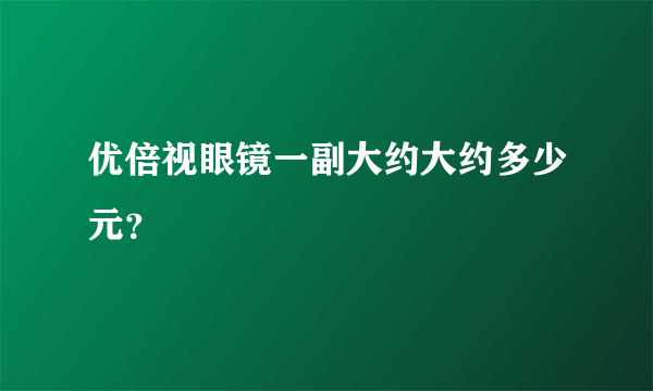 优倍视眼镜一副大约大约多少元？