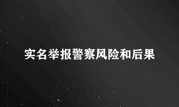 实名举报警察风险和后果