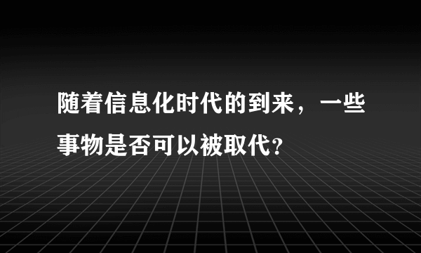 随着信息化时代的到来，一些事物是否可以被取代？