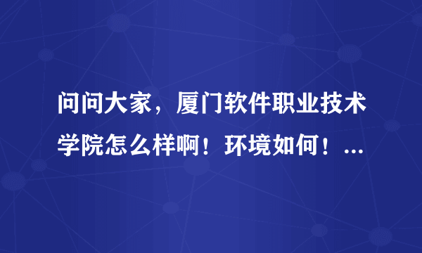 问问大家，厦门软件职业技术学院怎么样啊！环境如何！学费贵吗！靠谱