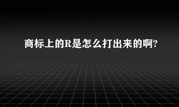 商标上的R是怎么打出来的啊?