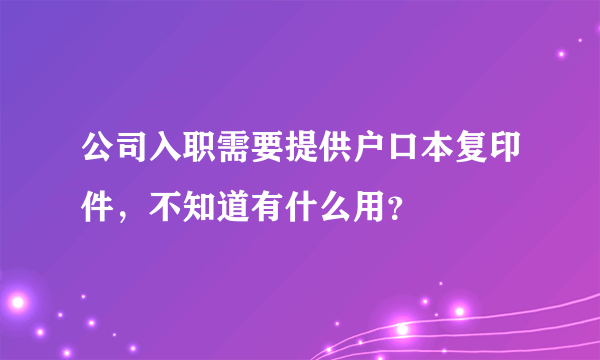 公司入职需要提供户口本复印件，不知道有什么用？