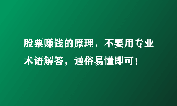 股票赚钱的原理，不要用专业术语解答，通俗易懂即可！