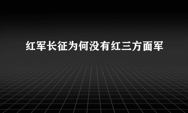 红军长征为何没有红三方面军