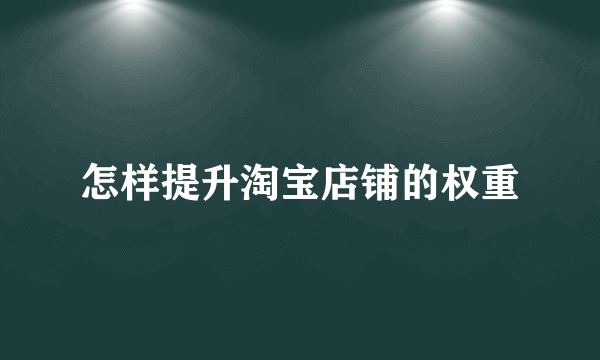 怎样提升淘宝店铺的权重