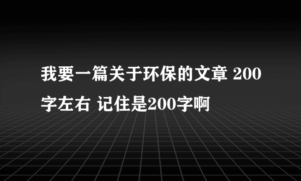 我要一篇关于环保的文章 200字左右 记住是200字啊