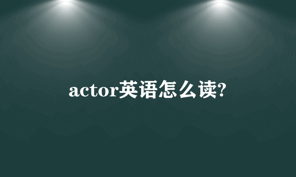 actor英语怎么读?