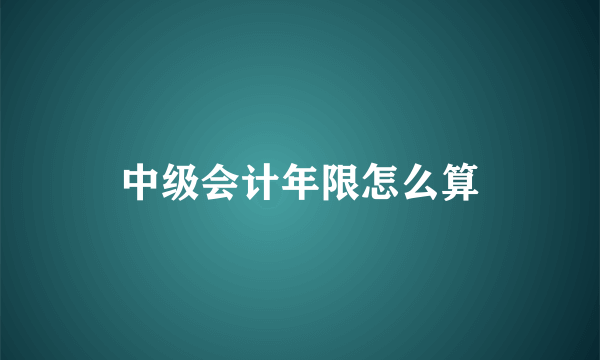 中级会计年限怎么算