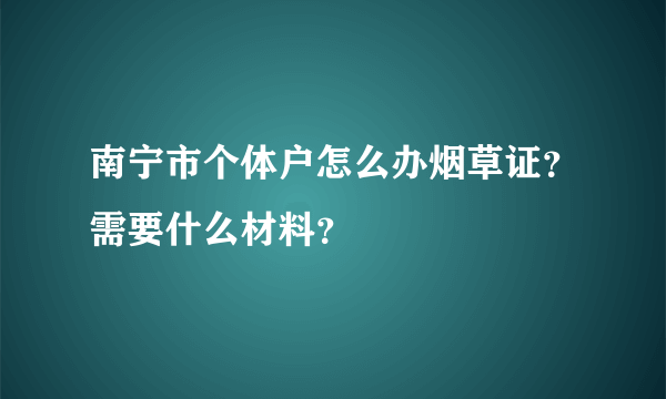 南宁市个体户怎么办烟草证？需要什么材料？