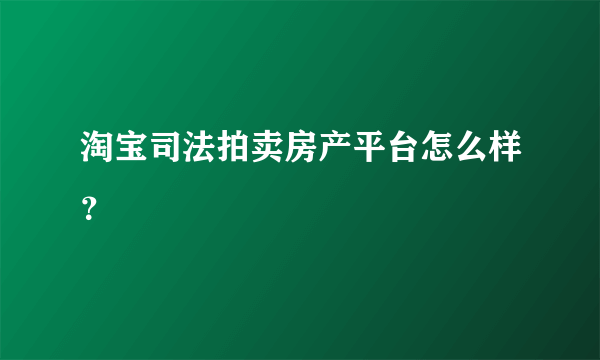 淘宝司法拍卖房产平台怎么样？