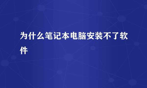 为什么笔记本电脑安装不了软件