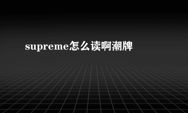 supreme怎么读啊潮牌