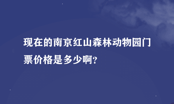 现在的南京红山森林动物园门票价格是多少啊？