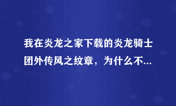 我在炎龙之家下载的炎龙骑士团外传风之纹章，为什么不能读档啊？