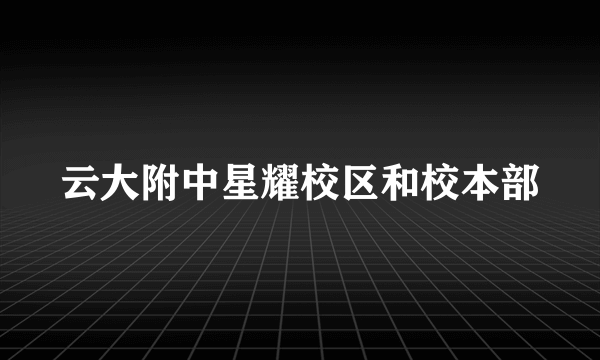 云大附中星耀校区和校本部