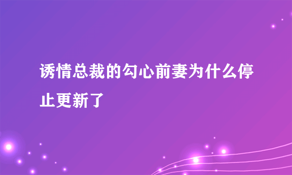 诱情总裁的勾心前妻为什么停止更新了