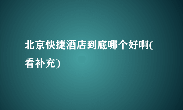 北京快捷酒店到底哪个好啊(看补充)